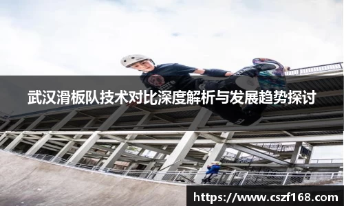 武汉滑板队技术对比深度解析与发展趋势探讨