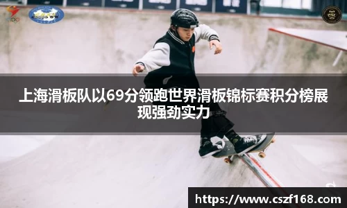 上海滑板队以69分领跑世界滑板锦标赛积分榜展现强劲实力