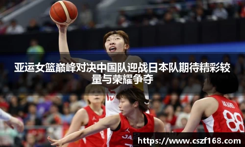 亚运女篮巅峰对决中国队迎战日本队期待精彩较量与荣耀争夺