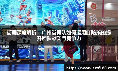 街舞深度解析:广州街舞队如何运用盯防策略提升团队默契与竞争力